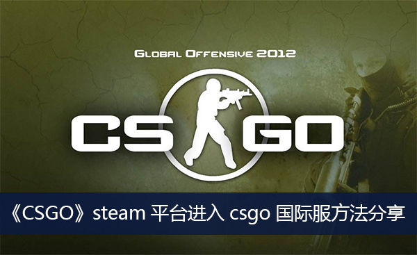 steam平台进入csgo国际服方法 steam怎么进入csgo国际服