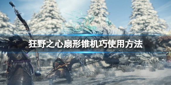 《狂野之心》扇形锥机巧怎么使用？扇形锥机巧使用方法