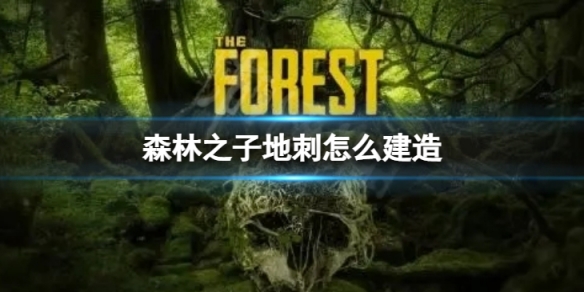 《森林之子》地刺怎么建造？建造地刺的办法_森林之子的地图