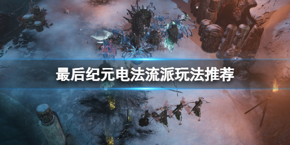 最后纪元雷电法师怎么玩 最后纪元电法流派玩法推荐