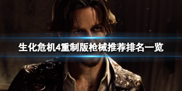 生化危机4重制版哪些枪械比较厉害 枪械推荐排名一览
