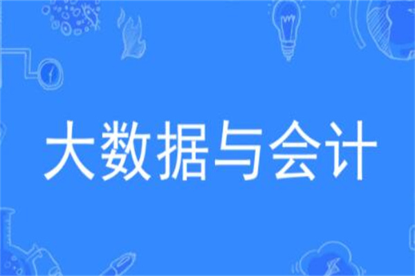 大数据与会计专业学什么?会计相关理论(修学年限三年)