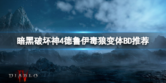 暗黑破坏神4德鲁伊毒狼变体BD推荐 暗黑破坏神4德鲁伊毒狼加点思路