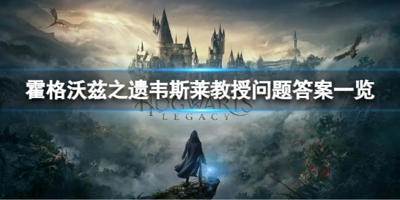 霍格沃兹之遗韦斯莱教授问题答案一览 霍格沃兹之遗韦斯莱问题如何回答