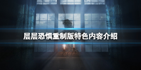 《层层恐惧》重制版有什么变化？重制版特色内容介绍_层层恐惧1完整版攻略