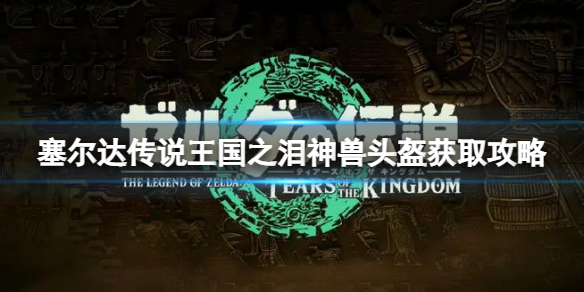 《塞尔达传说王国之泪》四个神兽头盔怎么获得？神兽头盔获取攻略