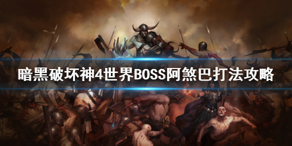 《暗黑破坏神4》世界BOSS阿煞巴打法攻略 世界BOSS怎么打？_暗黑四boss