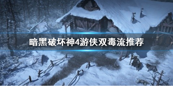 《暗黑破坏神4》游侠双毒流推荐    双毒流怎么点技能？_暗黑四游侠