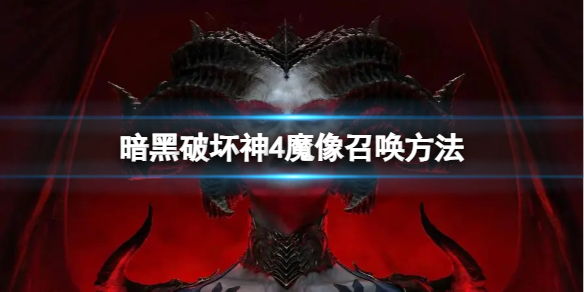 《暗黑破坏神4》魔像怎么召唤？魔像召唤方法_暗黑破坏神4魔王