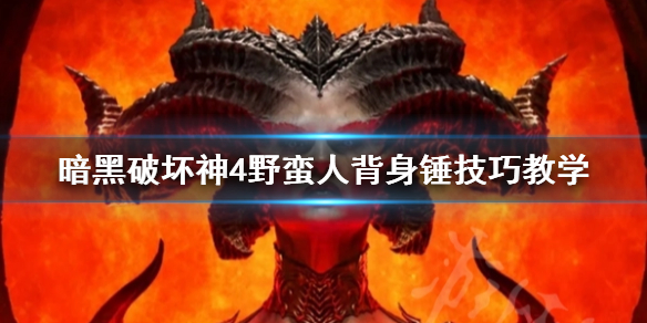 《暗黑破坏神4》野蛮人背身锤技巧教学   背身锤怎么玩？_暗黑破坏神4野蛮人技能