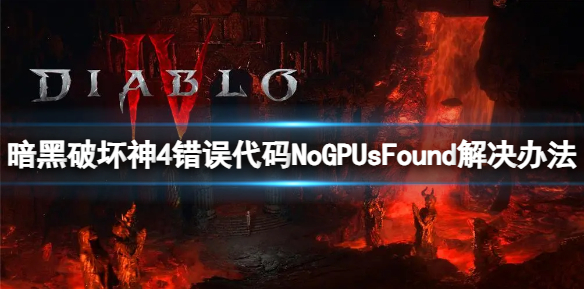 《暗黑破坏神4》错误代码NoGPUsFound？错误代码NoGPUsFound解决办法_暗黑34200错误