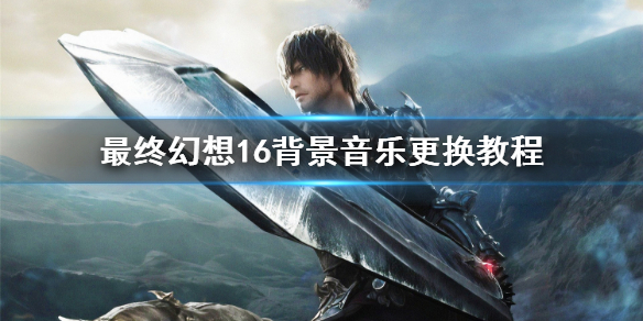《最终幻想16》背景音乐怎么更换?  背景音乐更换教程_最终幻想16背景故事