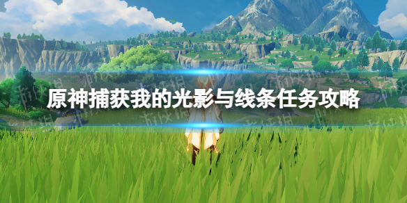 《原神》捕获我的光影与线条任务怎么做？ 捕获我的光影与线条任务攻略