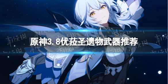 《原神》3.8优菈圣遗物武器推荐 3.8优菈圣遗物武器搭配攻略_原神优菈圣遗物属性推荐