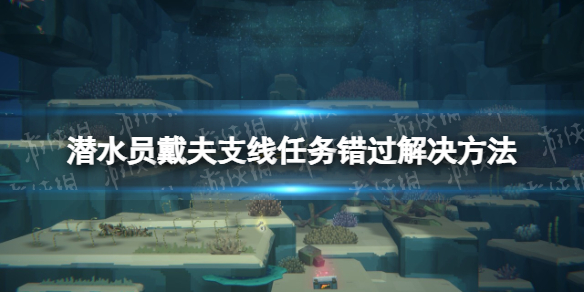 《潜水员戴夫》错过支线任务怎么办？ 支线任务错过解决方法_潜水员dave