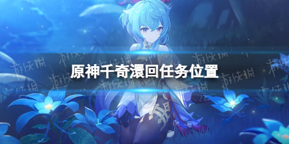 《原神》千奇澴回怎么接？ 千奇澴回任务位置_千奇()()