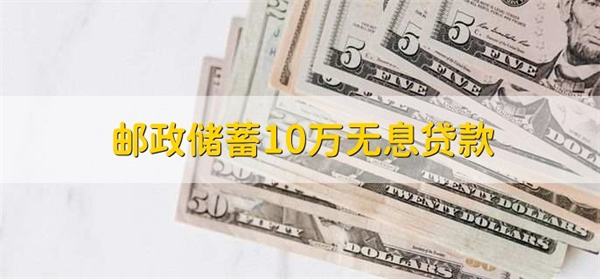 邮政储蓄10万无息贷款怎么办理