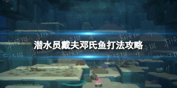 《潜水员戴夫》邓氏鱼怎么打？ 邓氏鱼打法攻略_邓氏鱼大战