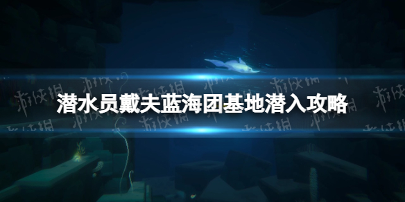 《潜水员戴夫》蓝海团基地潜入攻略 蓝海基地潜行怎么过？_蓝海潜水俱乐部