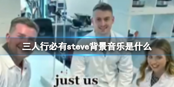 三人行必有steve背景音乐是什么 音乐三人行必有steve梗意思介绍