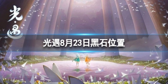 光遇8月23日黑石在哪 光遇8.23黑石位置2023