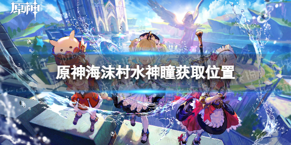 原神海沫村水神瞳在哪里 原神海沫村水神瞳获取位置大全