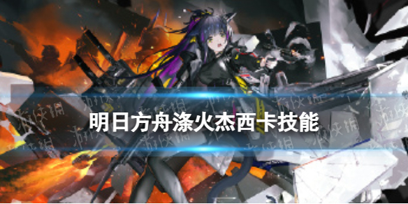 明日方舟涤火杰西卡技能怎么样 明日方舟涤火杰西卡技能详解