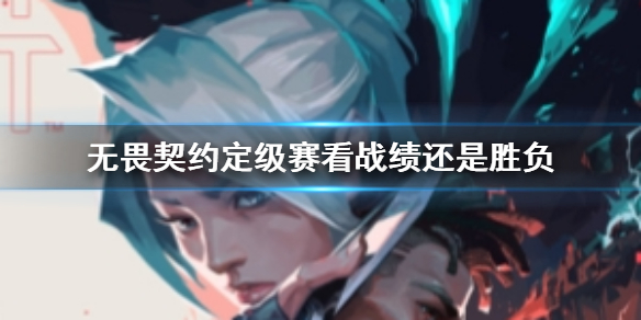 《无畏契约》定级赛定位依据说明_无畏契约赛制