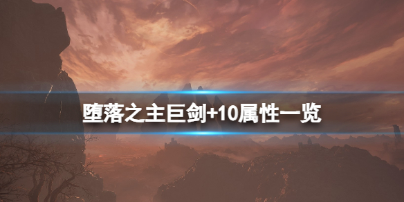 《堕落之主》巨剑+10属性一览 +10巨剑效果怎么样？_堕落之王巨剑