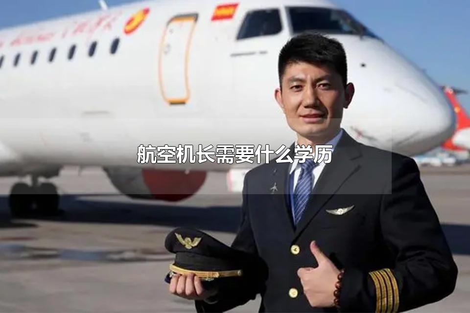 航空机长需要什么学历 想当机长需要考什么大学