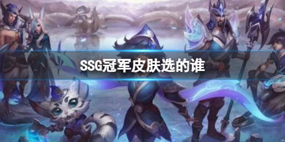 《英雄联盟》S7SSG冠军皮肤英雄选择_lols7ssg冠军皮肤