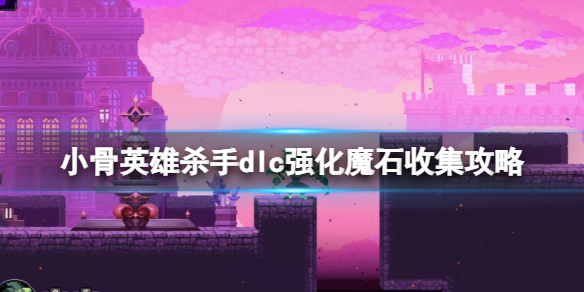 《小骨英雄杀手》dlc强化魔石收集攻略_《小骨英雄杀手》dlc强化魔石收集攻略