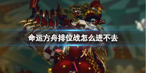 《命运方舟》排位战进不去原因介绍_明日方舟命运2