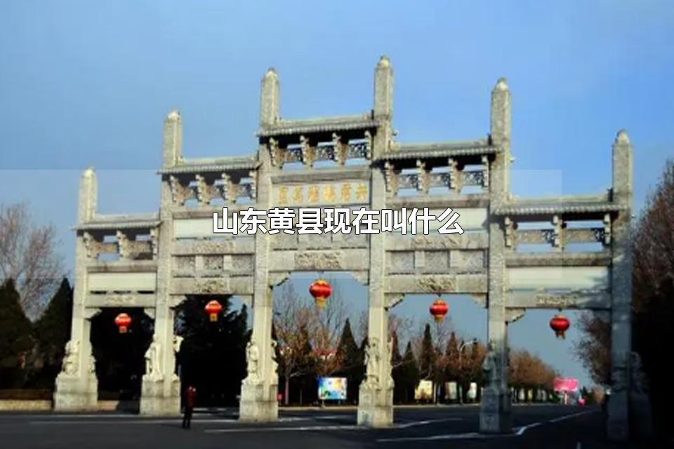 山东黄县现在叫什么 山东黄县有多大