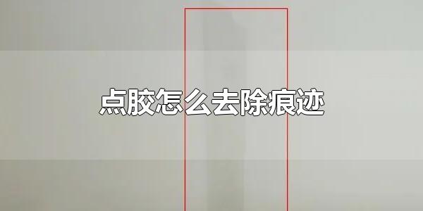 点胶怎么去除痕迹 去除点胶痕迹的方法