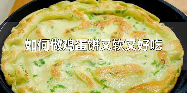 如何做鸡蛋饼又软又好吃 鸡蛋饼做起来麻烦吗
