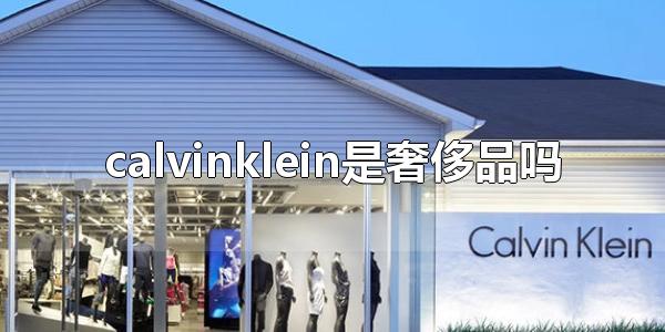 calvinklein是奢侈品吗 calvinklein品牌介绍