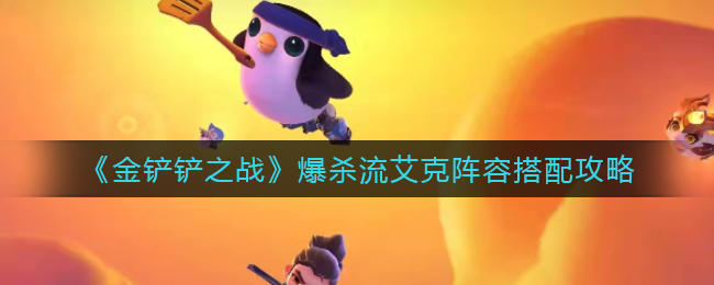 爆杀流艾克阵容配置指南：金铲铲之战中的极致伤害组合