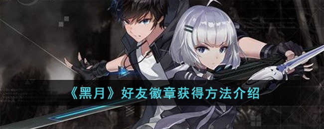 黑月好友徽章怎么获取,好友徽章获得方法介绍