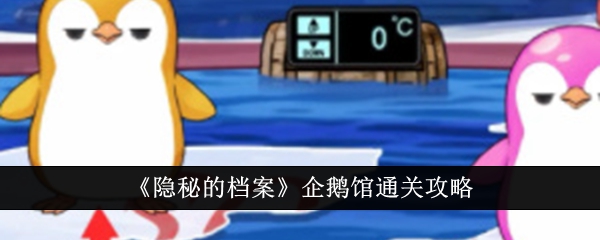 隐秘的档案企鹅馆怎么过关,企鹅馆百分百通关方法