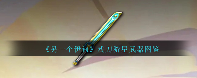 另一个伊甸戏刀游星怎么样,刀剑游侠武器展示