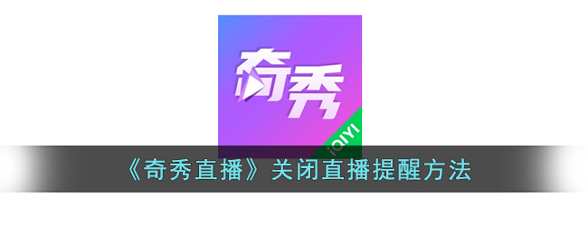 奇秀直播怎么关闭直播提醒,如何停止直播通知