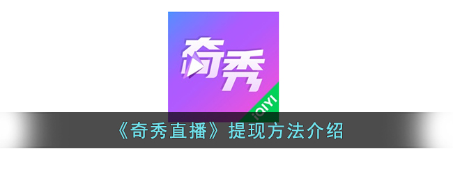 奇秀直播怎么提现,如何提取奇秀直播的收益说明