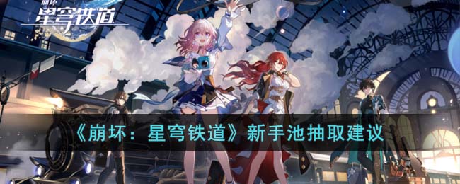 崩坏星穹铁道新手池抽谁比较好,新人抽奖指南