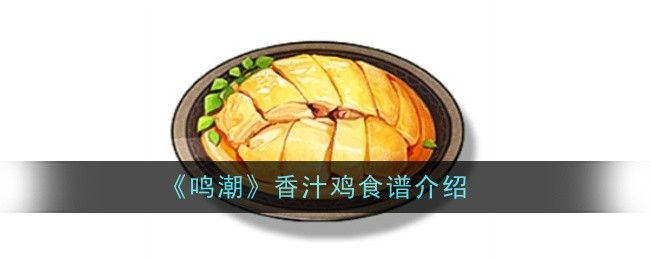 鸣潮香汁鸡食谱怎么样,菜品介绍或烹饪方法说明