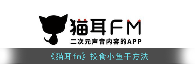 猫耳fm小鱼干怎么投喂,如何在猫耳FM上喂食小鱼干教程