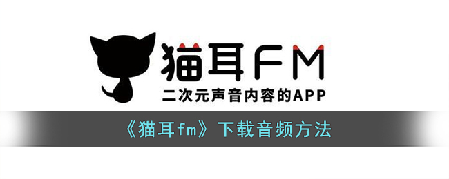 猫耳fm怎么下载音频到本地,如何在猫耳FM上下载音频教程