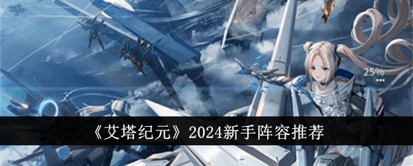 艾塔纪元2024新手阵容是什么,2024年新手游戏团队建议