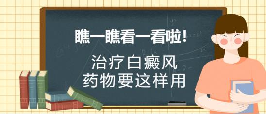 白癜风医生雷安萍：瞧一瞧看一看啦！治疗白癜风的药物要这样用