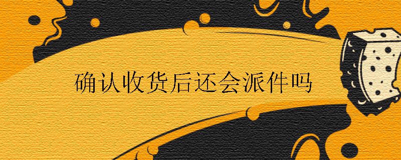 确认收货后还会派件吗